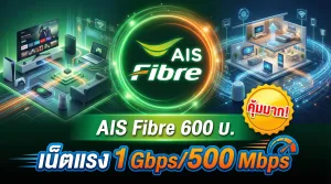 AIS Fibre 600 บ. เน็ตแรง 1 Gbps/500 Mbps คุ้มมาก