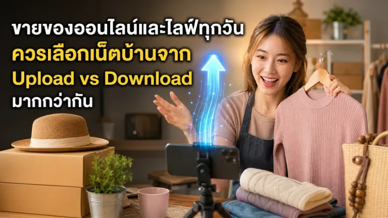 ขายของออนไลน์และไลฟ์ทุกวัน ควรเลือกเน็ตบ้านจาก Upload หรือ Download มากกว่ากัน — โปรเน็ตบ้าน